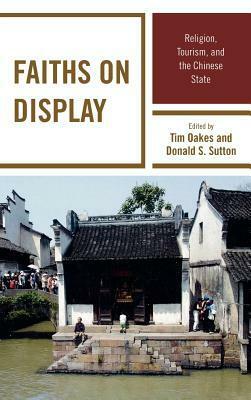 Faiths on Display: Religion, Tourism, and the Chinese State by Tim Oakes