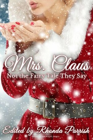 Mrs. Claus: Not the Fairy Tale They Say by Maren Matthias, Andrew Wilson, M.L.D. Curelas, Hayley Stone, Laura VanArendonk Baugh, C.B. Calsing, Rhonda Parrish, D.J. Tyrer, Michael Leonberger, Ross Van Dusen, Anne Luebke, Jennifer Lee Rossman, Kristen Lee, Randi Perrin, Jeff Kuykendall