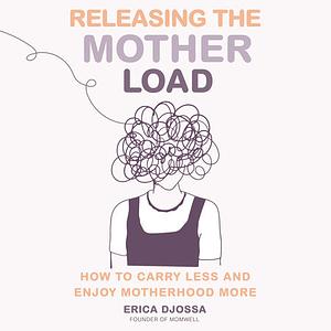 Releasing the Mother Load: How to Carry Less and Enjoy Motherhood More by Erica Djossa