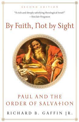 By Faith, Not by Sight: Paul and the Order of Salvation by Richard B. Gaffin Jr.