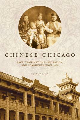 Chinese Chicago: Race, Transnational Migration, and Community Since 1870 by Huping Ling