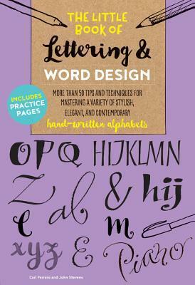 The Little Book of Lettering & Word Design: More than 50 tips and techniques for mastering a variety of stylish, elegant, and contemporary hand-written alphabets by John Stevens, Cari Ferraro