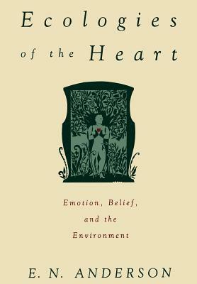 Ecologies of the Heart: Emotion, Belief, and the Environment by E. N. Anderson