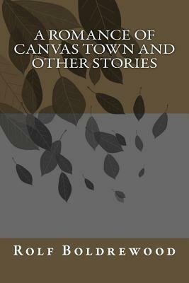 A Romance of Canvas Town and Other Stories by Rolf Boldrewood