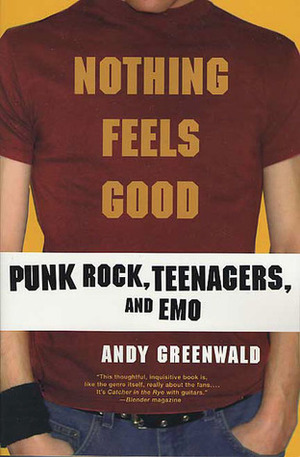 Nothing Feels Good: Punk Rock, Teenagers, and Emo by Andy Greenwald