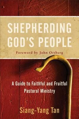 Shepherding God's People: A Guide to Faithful and Fruitful Pastoral Ministry by Siang-Yang Tan