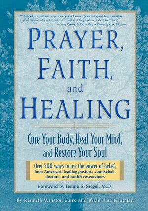 Prayer, Faith, and Healing: Cure Your Body, Heal Your Mind, and Restore Your Soul by Brian Paul Kaufman, Kenneth Winston Caine