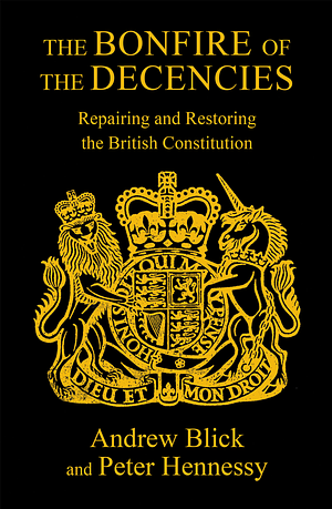 The Bonfire of The Decencies: Repairing and Restoring the British Constitution by Peter Hennessy