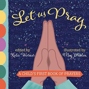 Let Us Pray: A Child's First Book of Prayers by Meg Whalen, Katie Warner