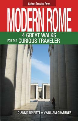 Modern Rome: 4 Great Walks for the Curious Traveler by William Graebner, Dianne Bennett