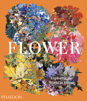 Flower: Exploring the World in Bloom by Phaidon Press