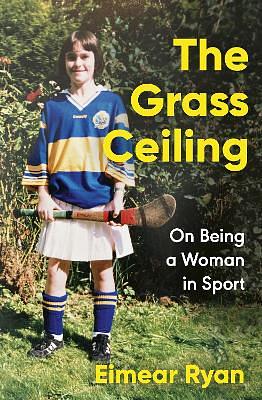 The Grass Ceiling: On Being a Woman in Sport by Eimear Ryan