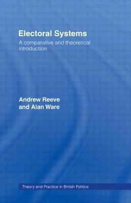 Electoral Systems: A Theoretical and Comparative Introduction by Alan Ware, Andrew Reeve