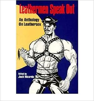 Leathermen Speak Out: An Anthology on Leathersex by Jack Ricardo