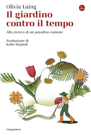 Il giardino contro il tempo: Alla ricerca di un paradiso comune by Olivia Laing