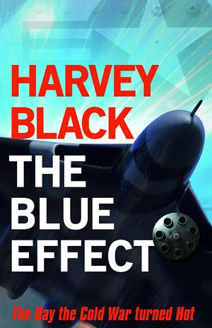 The Blue Effect: The Day the Cold War turned Hot by Harvey Black, Harvey Black