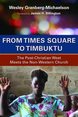 From Times Square to Timbuktu: The Post-Christian West Meets the Non-Western Church by Wesley Granberg-Michaelson