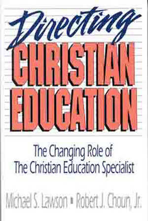 Directing Christian Education: The Changing Role of the Christian Education Specialist by Michael S. Lawson, Robert J. Choun Jr.