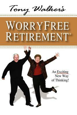 Tony Walker's Worryfree Retirement: An Exciting New Way of Thinking! by Tony Walker