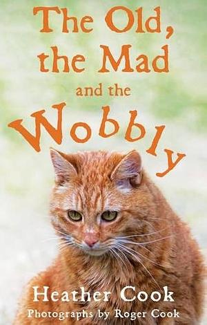 The Old, The Mad and the Wobbly: All cats are special, but some are more special than others by Heather Cook