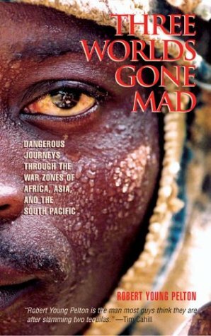 Three Worlds Gone Mad: Dangerous Journeys through the War Zones of Africa, Asia, and the South Pacific by Robert Young Pelton
