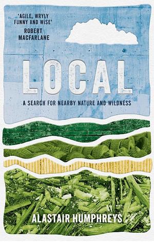Local: A Search for Nearby Nature and Wildness by Alastair Humphreys