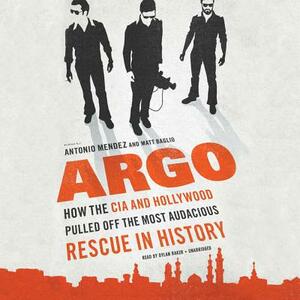 Argo: How the CIA and Hollywood Pulled Off the Most Audacious Rescue in History by Matt Baglio, Antonio J. Mendez