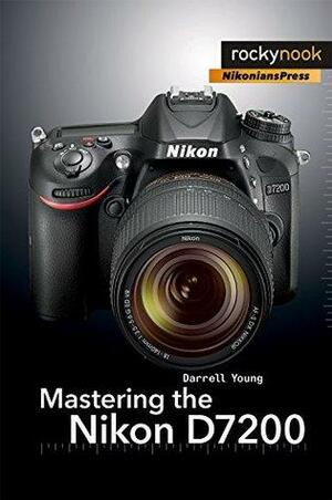 Mastering the Nikon D7200 by Darrell Young