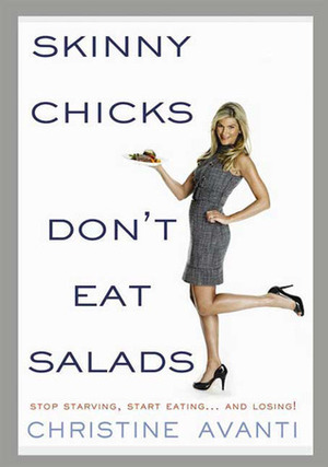 Skinny Chicks Don't Eat Salads: Stop Starving, Start Eating...and Losing! by Christine Avanti