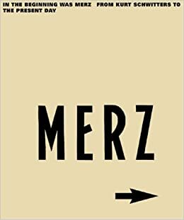In the Beginning was MERZ: From Kurt Schwitters to the Present Day by Susanne Meyer-Büser, Karin Orchard