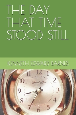 The Day That Time Stood Still by Kenneth Edward Barnes