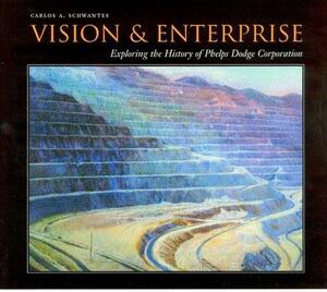 Vision and Enterprise: Exploring the History of Phelps Dodge Corporation by Carlos A. Schwantes