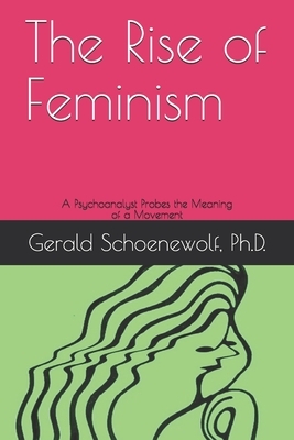 The Rise of Feminism: A Psychoanalyst Probes the Meaning of a Movement by Gerald Schoenewolf