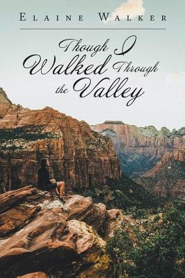 Though I Walked Through the Valley by Elaine Walker