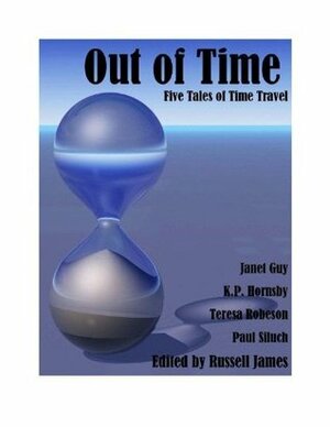 Out of Time - Five Tales of Time Travel by Janet Guy, Paul Siluch, Russell James, Teresa Robeson, K.P. Hornsby