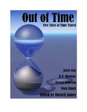 Out of Time - Five Tales of Time Travel by Janet Guy, K.P. Hornsby, Paul Siluch, Russell James, Teresa Robeson