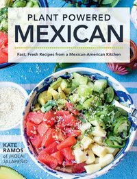 Plant Powered Mexican: Fast, Fresh Recipes from a Mexican-American Kitchen by Kate Ramos