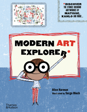 Modern Art Explorer: Discover the Stories Behind Famous Artworks by Alice Harman, Serge Bloch