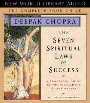 The Seven Spiritual Laws of Success: A Practical Guide to the Fulfillment of Your Dreams - The Complete Book on CD by Deepak Chopra