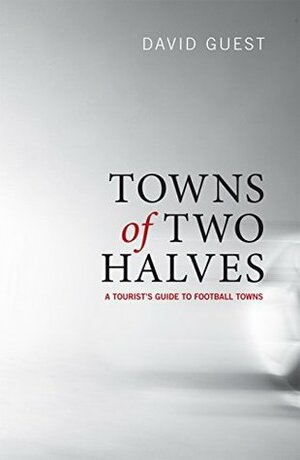 Towns of Two Halves: A Tourist's Guide to Football Towns by David Guest