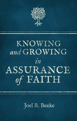 Knowing And Growing in Assurance of Faith by Joel R. Beeke