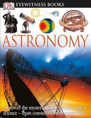 DK Eyewitness Books: Astronomy: Discover the Mysteries of the World's Oldest Science from Constellations to Moon by Kristen Lippincott