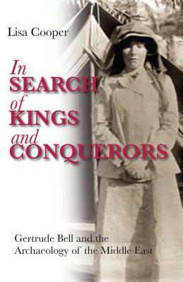 In Search of Kings and Conquerors: Gertrude Bell and the Archaeology of the Middle East by Lisa Cooper
