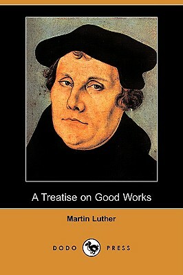 A Treatise on Good Works (Dodo Press) by Martin Luther