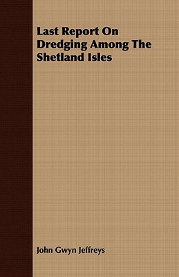 Last Report on Dredging Among the Shetland Isles by John Gwyn Jeffreys