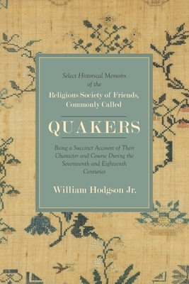 Select Historical Memoirs of the Religious Society of Friends, Commonly Called Quakers: Being a Succinct Account of Their Character and Course During by William Hodgson