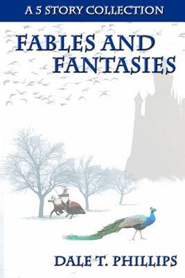 Fables and Fantasies: A 5 Story Collection by Dale T. Phillips