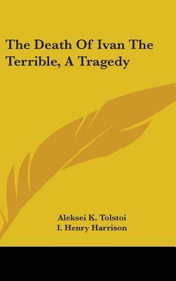 The Death Of Ivan The Terrible, A Tragedy by Aleksey Konstantinovich Tolstoy, Алексей Константинович Толстой