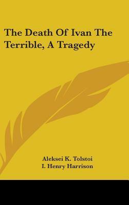 The Death Of Ivan The Terrible, A Tragedy by Алексей Константинович Толстой, Aleksey Konstantinovich Tolstoy