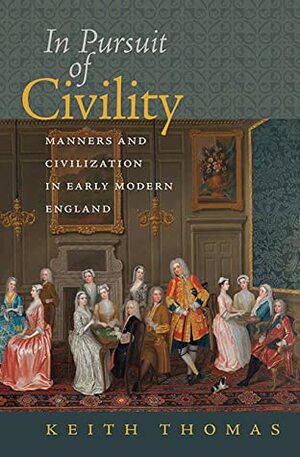 In Pursuit of Civility: Manners and Civilization in Early Modern England by Keith Thomas